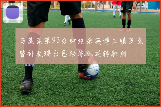 马莱莱第93分钟绝杀英博三镇罗竞替补表现出色助球队逆转胜利