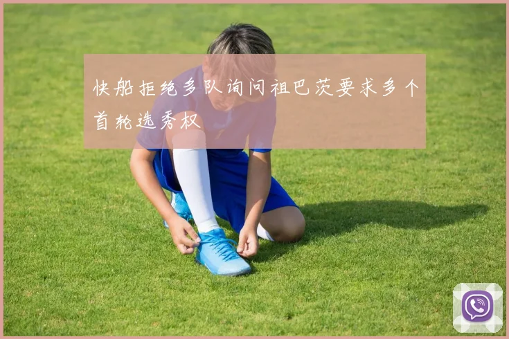 快船拒绝多队询问祖巴茨要求多个首轮选秀权