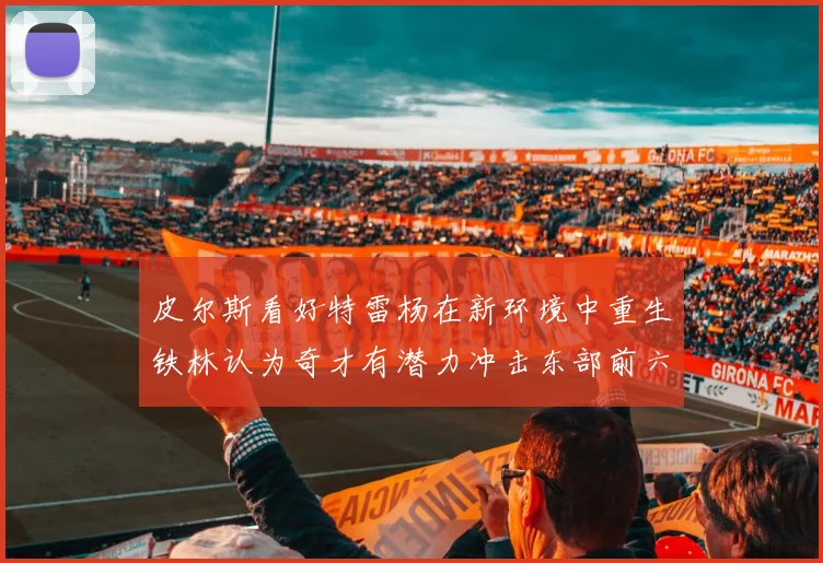 皮尔斯看好特雷杨在新环境中重生铁林认为奇才有潜力冲击东部前六名