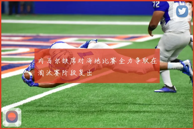 内马尔缺席对海地比赛全力争取在淘汰赛阶段复出