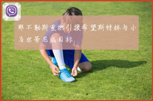 那不勒斯重燃引援希望斯特林与小马尔蒂尼成目标